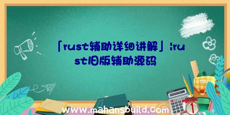 「rust辅助详细讲解」|rust旧版辅助源码